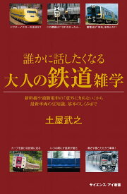 誰かに話したくなる大人の鉄道雑学 新幹線や通勤電車の「意外に知らない」から最新車両の豆知識、基本のしくみまで （サイエンス・アイ新書） [ 土屋 武之 ]