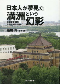 日本人が夢見た満洲という幻影 残された日本時代の建築を探して [ 船尾修 ]