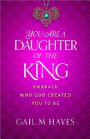 You Are a Daughter of the King: Embrace Who God Created You to Be