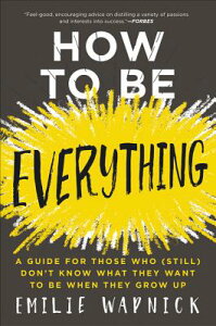 How to Be Everything: A Guide for Those Who (Still) Don't Know What They Want to Be When They Grow U HT BE EVERYTHING [ Emilie Wapnick ]
