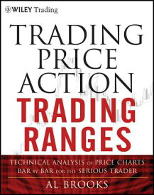 Trading Price Action Trading Ranges: Technical Analysis of Price Charts Bar by Bar for the Serious T TRADING PRICE ACTION TRADING R （Wiley Trading） [ Al Brooks ]