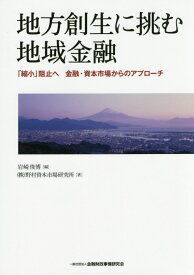 地方創生に挑む地域金融 「縮小」阻止へ金融・資本市場からのアプローチ [ 岩崎俊博 ]