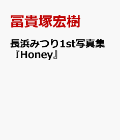 長浜みつり1st写真集『Honey』 [ 冨貴塚宏樹 ]