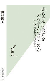 赤ちゃんは世界をどう学んでいくのか ヒトに備わる驚くべき能力 （光文社新書） [ 奥村優子 ]