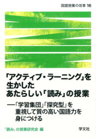 「アクティブ・ラーニング」を生かしたあたらしい「読み」の授業 「学習集団」「探究型」を重視して質の高い国語力を身 （国語授業の改革） [ 「読み」の授業研究会 ]