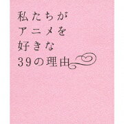 私たちがアニメを好きな39の理由