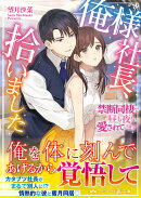 俺様社長、拾いました〜禁断同棲で昼も夜も愛されています〜