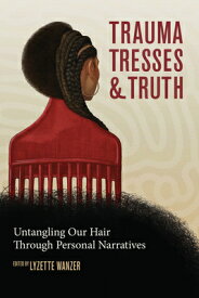 Trauma, Tresses, and Truth: Untangling Our Hair Through Personal Narratives TRAUMA TRESSES & TRUTH FIRST E [ Lyzette Wanzer ]