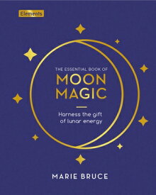 The Essential Book of Moon Magic: Harness the Gift of Lunar Energy ELEMENTS ESSENTIAL BK OF MOON （Elements） [ Marie Bruce ]