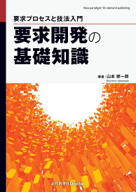 要求開発の基礎知識 要求プロセスと技法入門 （近代科学社Digital） [ 山本 修一郎 ]