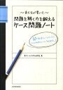 東大生が書いた問題を解く力を鍛えるケース問題ノート 50の厳選フレームワークで、どんな難問もスッキリ「 [ 東大ケーススタディ研究会 ]