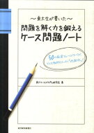 東大生が書いた問題を解く力を鍛えるケース問題ノート 50の厳選フレームワークで、どんな難問もスッキリ…