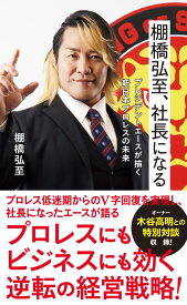 棚橋弘至、社長になる　プレジデントエースが描く新日本プロレスの未来 （星海社新書） [ 棚橋 弘至 ]