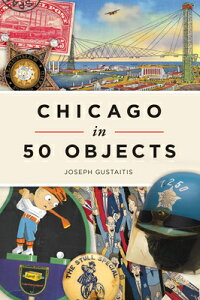 Chicago in 50 Objects CHICAGO IN 50 OBJECTS [ Joseph Gustaitis ]