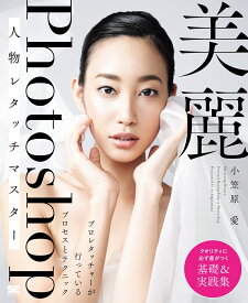 美麗Photoshop人物レタッチマスター プロレタッチャーが行っているプロセスとテクニック [ 小笠原 愛 ]