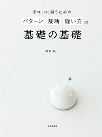 きれいに縫うための パターン 裁断 縫い方の基礎の基礎 もっときれいに縫うために [ 水野 佳子 ]