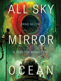 All Sky, Mirror Ocean: A Healing Manifesto ALL SKY MIRROR OCEAN [ Brad Necyk ]