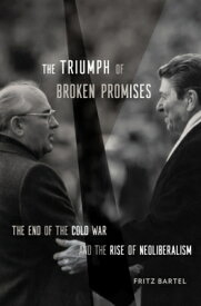 The Triumph of Broken Promises: The End of the Cold War and the Rise of Neoliberalism TRIUMPH OF BROKEN PROMISES [ Fritz Bartel ]