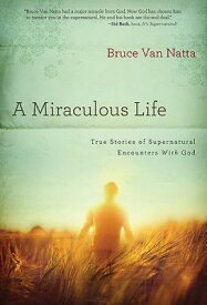 A Miraculous Life: True Stories of Supernatural Encounters with God MIRACULOUS LIFE [ Bruce Van Natta ]