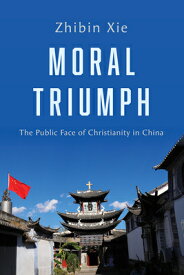Moral Triumph: The Public Face of Christianity in China MORAL TRIUMPH [ Zhibin Xie ]