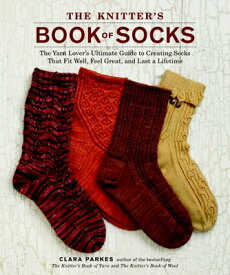 The Knitter's Book of Socks: The Yarn Lover's Ultimate Guide to Creating Socks That Fit Well, Feel G KNITTERS BK OF SOCKS [ Clara Parkes ]