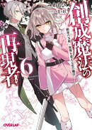 創成魔法の再現者 6 新星の玉座 -世界を変える恋の魔法ー