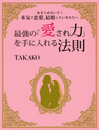 楽天ブックス 最強の 愛され力 を手に入れる法則 あきらめないで 本気で恋愛 結婚したいあなたへ Takako 本