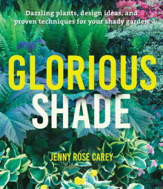 Glorious Shade: Dazzling Plants, Design Ideas, and Proven Techniques for Your Shady Garden GLORIOUS SHADE [ Jenny Rose Carey ]