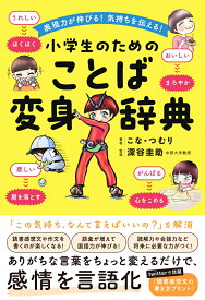 表現力が伸びる！気持ちを伝える！小学生のためのことば変身辞典 [ こな・つむり ]