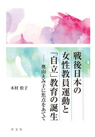 戦後日本の女性教員運動と「自立」教育の誕生 奥山えみ子に焦点をあてて [ 木村　松子 ]