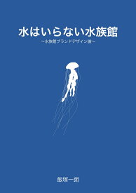 【POD】水はいらない水族館 ～水族館のブランドデザイン論～ [ 飯塚一朗 ]