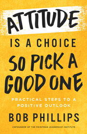 Attitude Is a Choice--So Pick a Good One: Practical Steps to a Positive Outlook ATTITUDE IS A CHOICE--SO PICK [ Bob Phillips ]