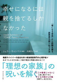 幸せになるには親を捨てるしかなかった 「毒になる家族」から距離を置き、罪悪感を振り払う方法 [ シェリー・キャンベル ]