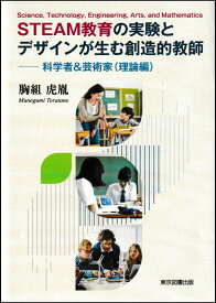 STEAM教育の実験とデザインが生む創造的教師 ─科学者＆芸術家（理論編） [ 胸組虎胤 ]