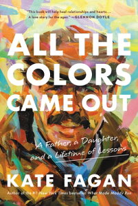 All the Colors Came Out: A Father, a Daughter, and a Lifetime of Lessons ALL THE COLORS CAME OUT [ Kate Fagan ]