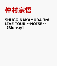 SHUGO NAKAMURA 3rd LIVE TOUR ～NOISE～【Blu-ray】 [ 仲村宗悟 ]