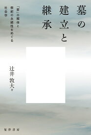 墓の建立と継承 「家」の解体と祭祀の永続性をめぐる社会学 [ 辻&#917760;井 敦大 ]