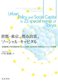 首都、東京の都市政策とソーシャル・キャピタル 地域振興と市民活動政策のQOLを高め、23区格差を改善するガバナンスの実現 [ 戸川　和成 ]