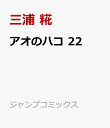 アオのハコ　22 （ジャンプコミックス） [ 三浦 糀 ]