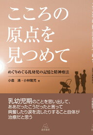 こころの原点を見つめて めぐりめぐる乳幼児の記憶と精神療法 [ 小倉　清 ]