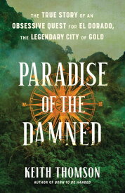 Paradise of the Damned: The True Story of an Obsessive Quest for El Dorado, the Legendary City of Go PARADISE OF THE DAMNED [ Keith Thomson ]
