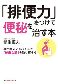 「排便力」をつけて便秘を治す本 専門医のアドバイスで「健康な腸」を取り戻そう （光文社知恵の森文庫） [ 松生恒夫 ]