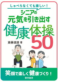 しゃべらなくても楽しい！シニアの元気を引き出す健康体操50 [ 斎藤道雄 ]