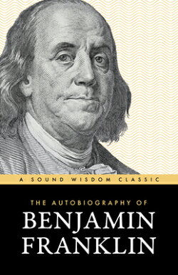 The Autobiography of Benjamin Franklin: The Classic Edition: Timeless Lessons on Virtue, Wealth, and