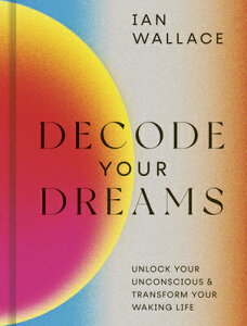 Decode Your Dreams: Unlock Your Unconscious and Transform Your Waking Life DECODE YOUR DREAMS [ Ian Wallace ]