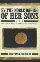 By the Noble Daring of Her Sons: The Florida Brigade of the Army of Tennessee
