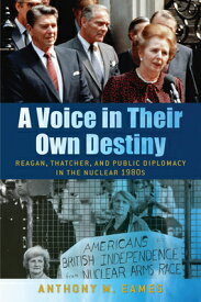 A Voice in Their Own Destiny: Reagan, Thatcher, and Public Diplomacy in the Nuclear 1980s VOICE IN THEIR OWN DESTINY （Culture and Politics in the Cold War and Beyond） [ Anthony M. Eames ]