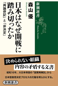 日本はなぜ開戦に踏み切ったか 「両論併記」と「非決定」 （新潮選書） [ 森山 優 ]