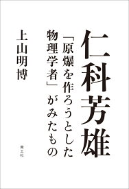 仁科芳雄 「原爆を作ろうとした物理学者」がみたもの [ 上山明博 ]