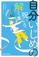 自分いじめの呪いを解く本 毎日がラクになる心のクセづけ40 [ ココロジー ]